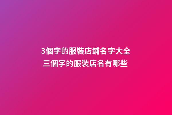 3個字的服裝店鋪名字大全 三個字的服裝店名有哪些-第1張-店鋪起名-玄機派